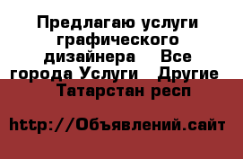Предлагаю услуги графического дизайнера  - Все города Услуги » Другие   . Татарстан респ.